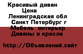 Красивый диван 5000 › Цена ­ 5 000 - Ленинградская обл., Санкт-Петербург г. Мебель, интерьер » Диваны и кресла   
